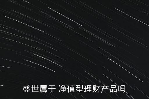 盛世屬于 凈值型理財產品嗎