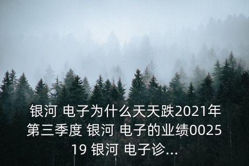  銀河 電子為什么天天跌2021年第三季度 銀河 電子的業(yè)績(jī)002519 銀河 電子診...