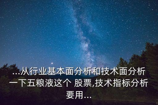 ...從行業(yè)基本面分析和技術(shù)面分析一下五糧液這個(gè) 股票,技術(shù)指標(biāo)分析要用...