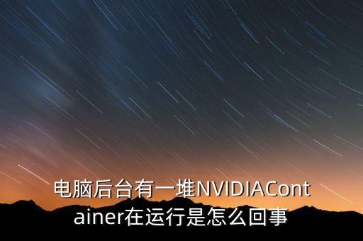 電腦后臺(tái)有一堆NVIDIAContainer在運(yùn)行是怎么回事