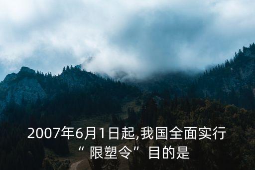 2007年6月1日起,我國全面實(shí)行“ 限塑令”目的是