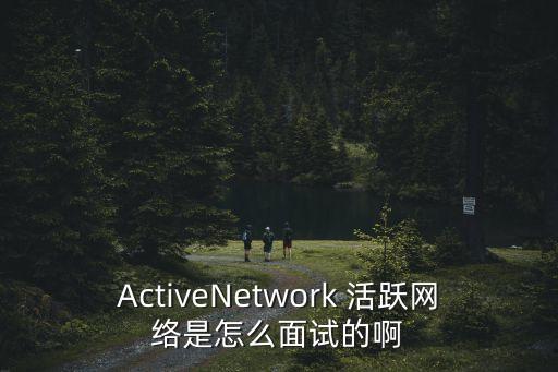 ActiveNetwork 活躍網(wǎng)絡(luò)是怎么面試的啊