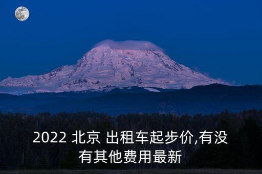 2022 北京 出租車起步價,有沒有其他費(fèi)用最新