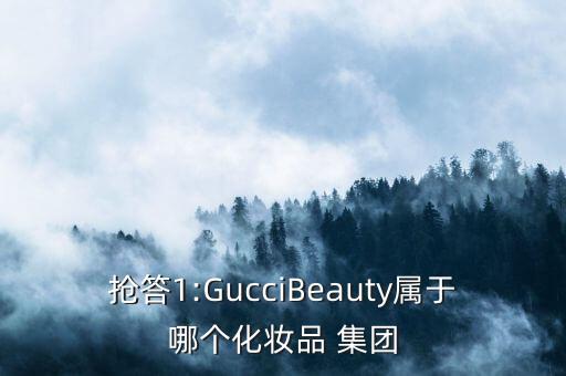 搶答1:GucciBeauty屬于哪個(gè)化妝品 集團(tuán)