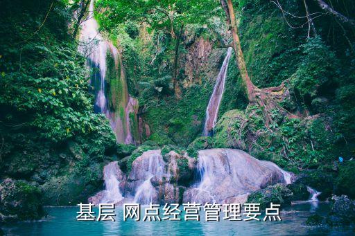  基層 網(wǎng)點(diǎn)經(jīng)營管理要點(diǎn)