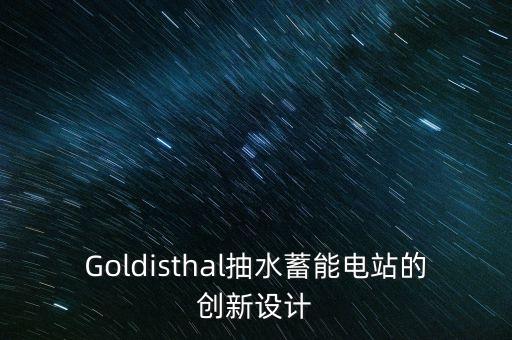 Goldisthal抽水蓄能電站的創(chuàng)新設(shè)計(jì)