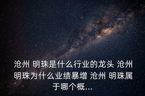  滄州 明珠是什么行業(yè)的龍頭 滄州 明珠為什么業(yè)績暴增 滄州 明珠屬于哪個概...