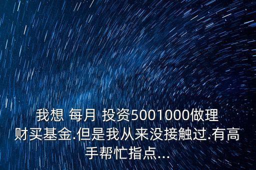 我想 每月 投資5001000做理財買基金.但是我從來沒接觸過.有高手幫忙指點...