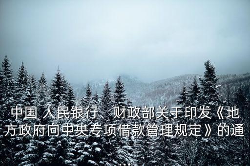 中國(guó) 人民銀行、財(cái)政部關(guān)于印發(fā)《地方政府向中央專項(xiàng)借款管理規(guī)定》的通...