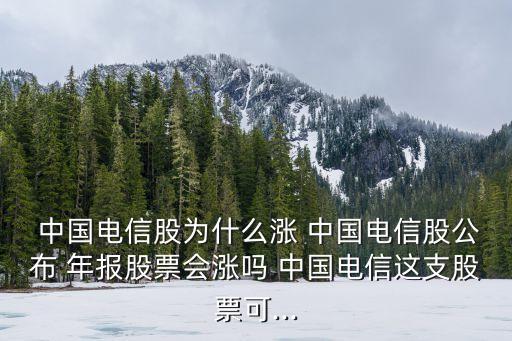  中國電信股為什么漲 中國電信股公布 年報股票會漲嗎 中國電信這支股票可...