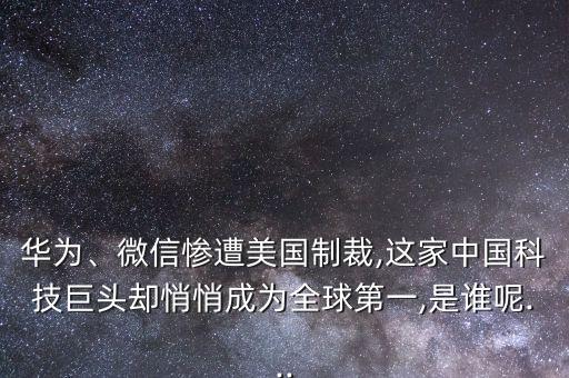 華為、微信慘遭美國制裁,這家中國科技巨頭卻悄悄成為全球第一,是誰呢...