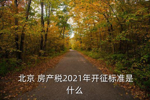  北京 房產(chǎn)稅2021年開征標(biāo)準(zhǔn)是什么