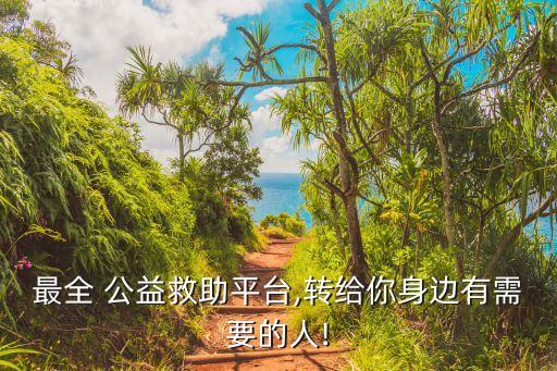 最全 公益救助平臺(tái),轉(zhuǎn)給你身邊有需要的人!