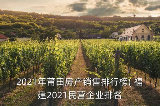 2021年莆田房產(chǎn)銷售排行榜( 福建2021民營企業(yè)排名