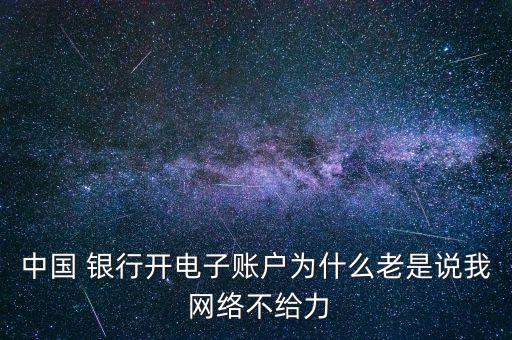 中國 銀行開電子賬戶為什么老是說我 網(wǎng)絡不給力