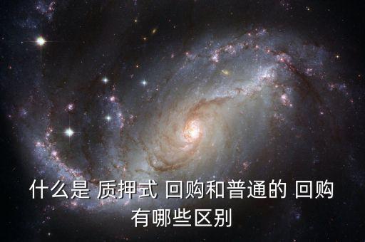 什么是 質(zhì)押式 回購(gòu)和普通的 回購(gòu)有哪些區(qū)別