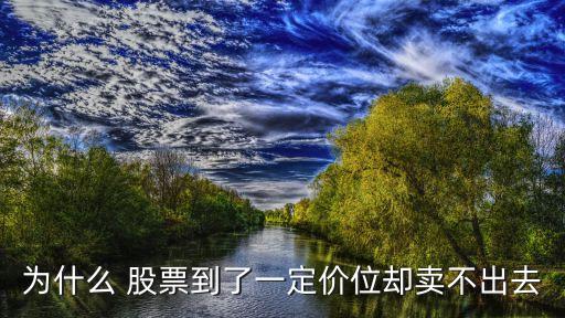 為什么 股票到了一定價(jià)位卻賣不出去