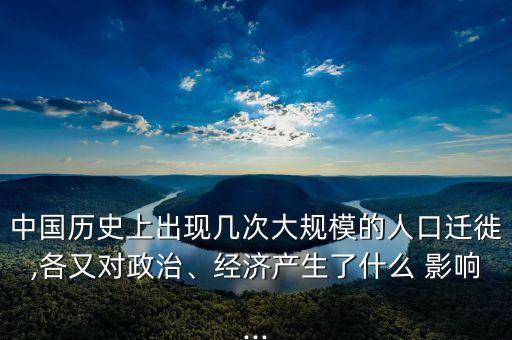 中國歷史上出現(xiàn)幾次大規(guī)模的人口遷徙,各又對政治、經(jīng)濟產(chǎn)生了什么 影響...