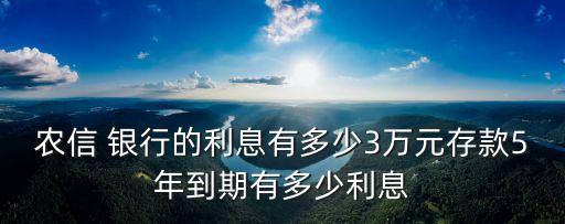 農(nóng)信 銀行的利息有多少3萬(wàn)元存款5年到期有多少利息