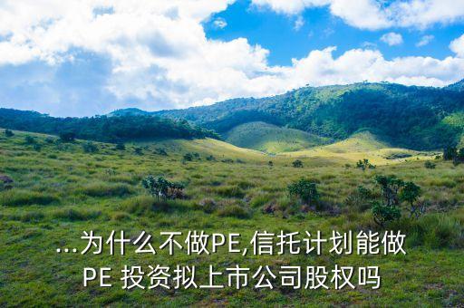 ...為什么不做PE,信托計劃能做PE 投資擬上市公司股權(quán)嗎