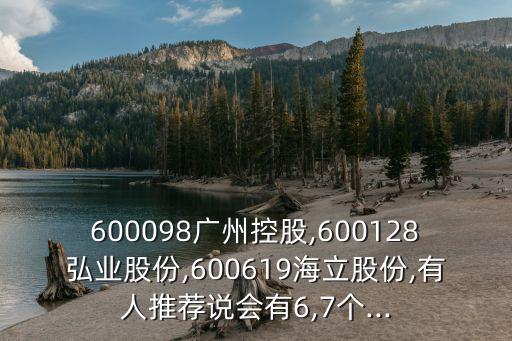 600098廣州控股,600128弘業(yè)股份,600619海立股份,有人推薦說(shuō)會(huì)有6,7個(gè)...