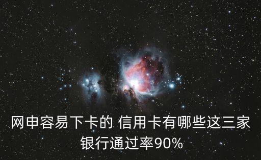 網(wǎng)申容易下卡的 信用卡有哪些這三家 銀行通過率90%