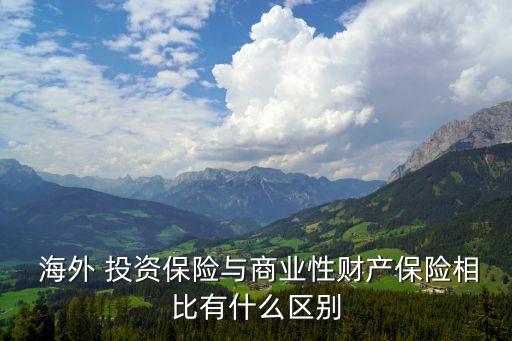  海外 投資保險與商業(yè)性財產保險相比有什么區(qū)別