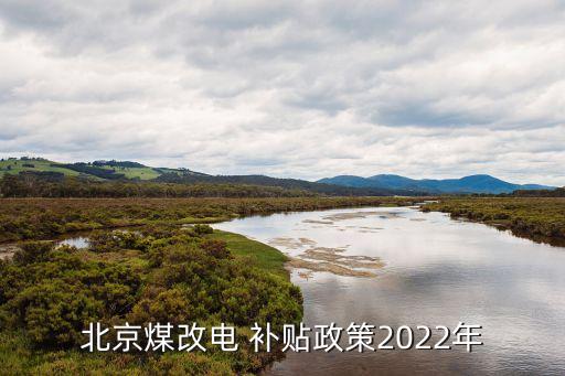 北京煤改電 補貼政策2022年