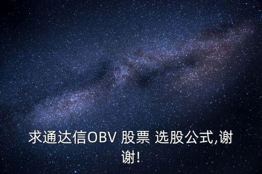 求通達(dá)信OBV 股票 選股公式,謝謝!