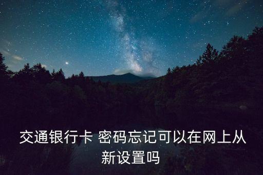  交通銀行卡 密碼忘記可以在網(wǎng)上從新設(shè)置嗎