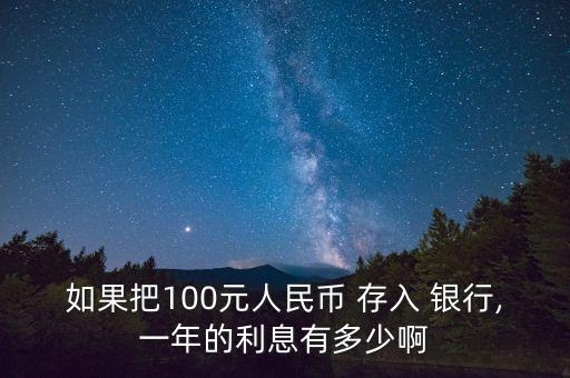 如果把100元人民幣 存入 銀行,一年的利息有多少啊