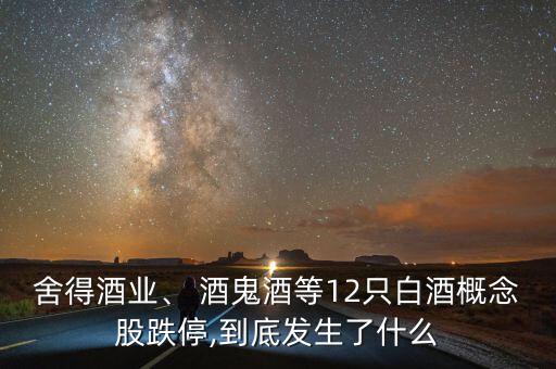 舍得酒業(yè)、 酒鬼酒等12只白酒概念股跌停,到底發(fā)生了什么