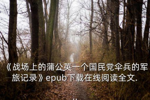 《戰(zhàn)場(chǎng)上的蒲公英一個(gè)國(guó)民黨傘兵的軍旅記錄》epub下載在線(xiàn)閱讀全文...