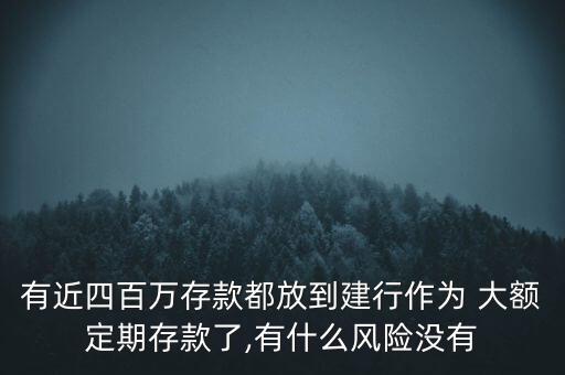 有近四百萬存款都放到建行作為 大額定期存款了,有什么風(fēng)險(xiǎn)沒有