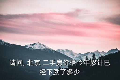 請問, 北京 二手房價格今年累計已經(jīng)下跌了多少