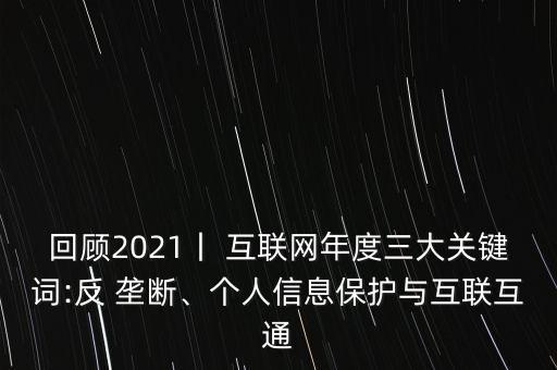 回顧2021丨 互聯(lián)網(wǎng)年度三大關(guān)鍵詞:反 壟斷、個(gè)人信息保護(hù)與互聯(lián)互通