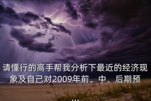 請懂行的高手幫我分析下最近的經(jīng)濟現(xiàn)象及自己對2009年前、中、后期預(yù)...