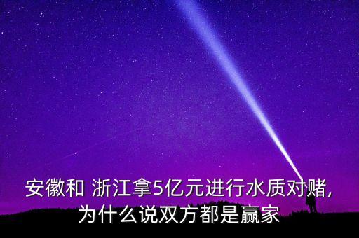 安徽和 浙江拿5億元進(jìn)行水質(zhì)對賭,為什么說雙方都是贏家