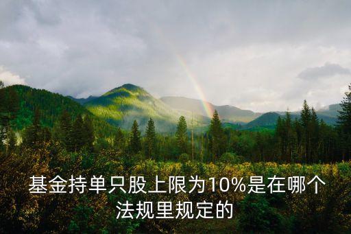  基金持單只股上限為10%是在哪個法規(guī)里規(guī)定的