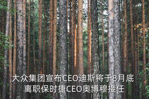 大眾集團(tuán)宣布CEO迪斯將于8月底 離職保時捷CEO奧博穆接任