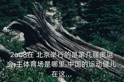 2oo8在 北京舉行的是第幾屆奧運(yùn)會(huì),主體育場(chǎng)是哪里,中國(guó)的運(yùn)動(dòng)健兒在這...