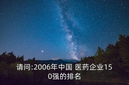 請(qǐng)問:2006年中國 醫(yī)藥企業(yè)150強(qiáng)的排名