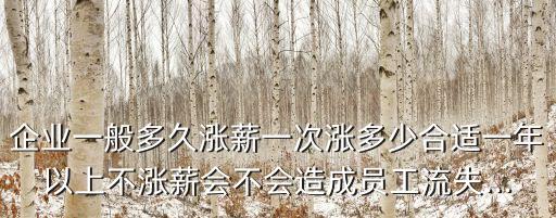 企業(yè)一般多久漲薪一次漲多少合適一年以上不漲薪會(huì)不會(huì)造成員工流失...