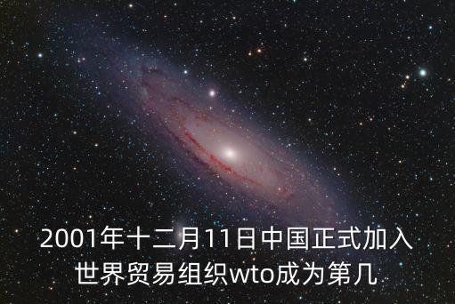 2001年十二月11日中國正式加入世界貿易組織wto成為第幾