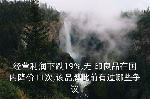 經(jīng)營(yíng)利潤(rùn)下跌19%,無(wú) 印良品在國(guó)內(nèi)降價(jià)11次,該品牌此前有過(guò)哪些爭(zhēng)議