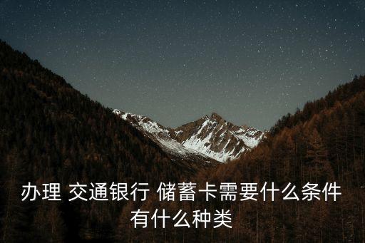 辦理 交通銀行 儲(chǔ)蓄卡需要什么條件有什么種類(lèi)