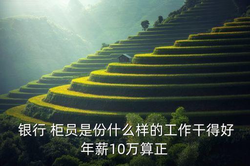  銀行 柜員是份什么樣的工作干得好年薪10萬(wàn)算正