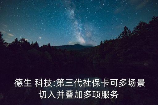  德生 科技:第三代社?？啥鄨?chǎng)景切入并疊加多項(xiàng)服務(wù)