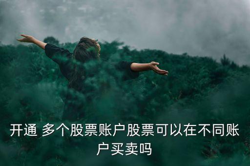 開通 多個股票賬戶股票可以在不同賬戶買賣嗎