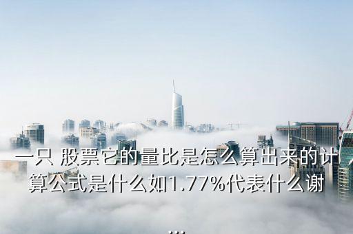 一只 股票它的量比是怎么算出來(lái)的計(jì)算公式是什么如1.77%代表什么謝...